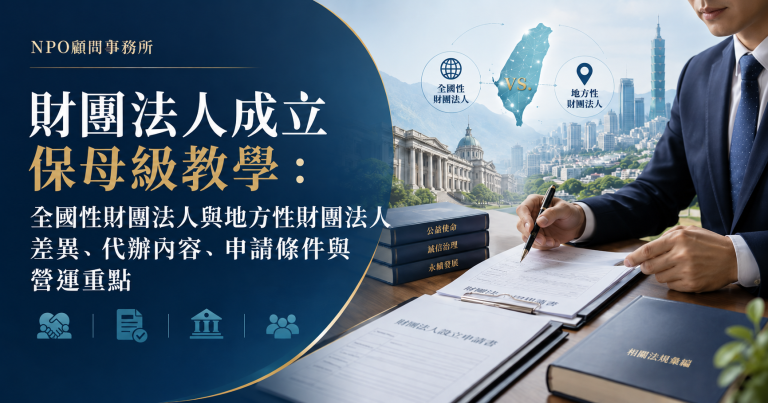 財團法人成立保姆級教學：全國性財團法人與地方性財團法人差異、代辦內容、申請條件與營運重點